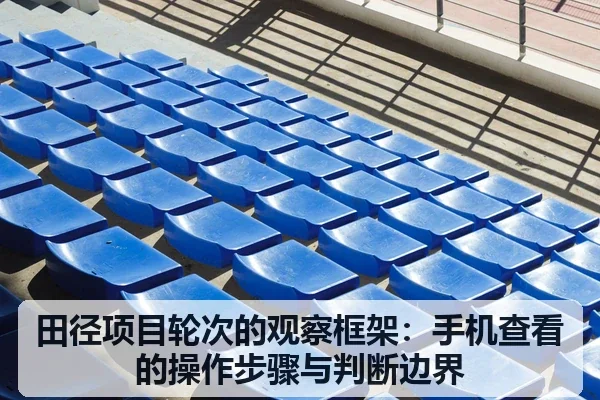 田径项目轮次的观察框架：手机查看的操作步骤与判断边界